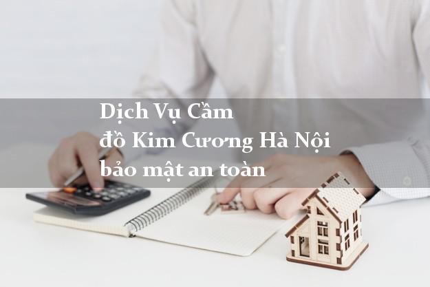 Dịch Vụ Cầm đồ Kim Cương Hà Nội bảo mật an toàn