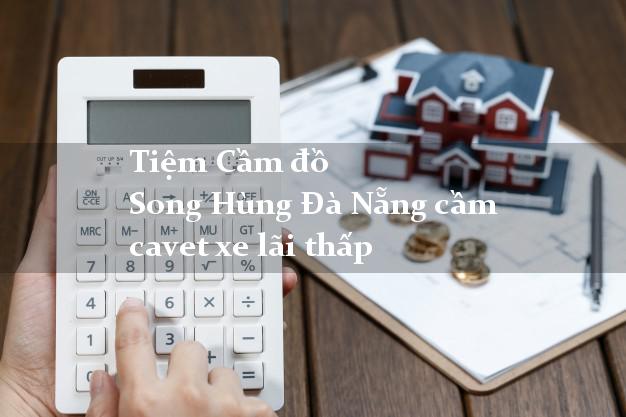 Tiệm Cầm đồ Song Hùng Đà Nẵng cầm cavet xe lãi thấp