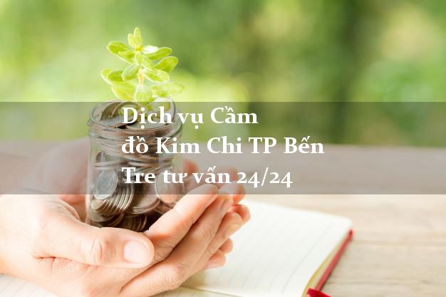 Dịch vụ Cầm đồ Kim Chi TP Bến Tre tư vấn 24/24