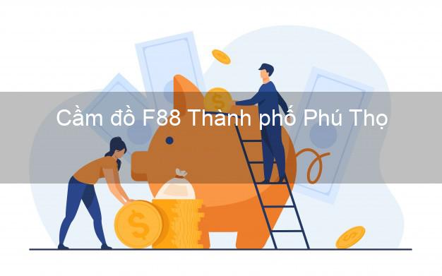 Cầm đồ F88 Thành phố Phú Thọ