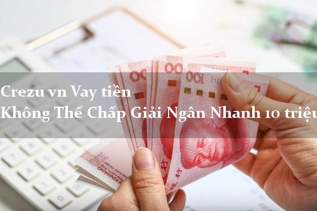 Crezu vn Vay tiền Không Thế Chấp Giải Ngân Nhanh 10 triệu