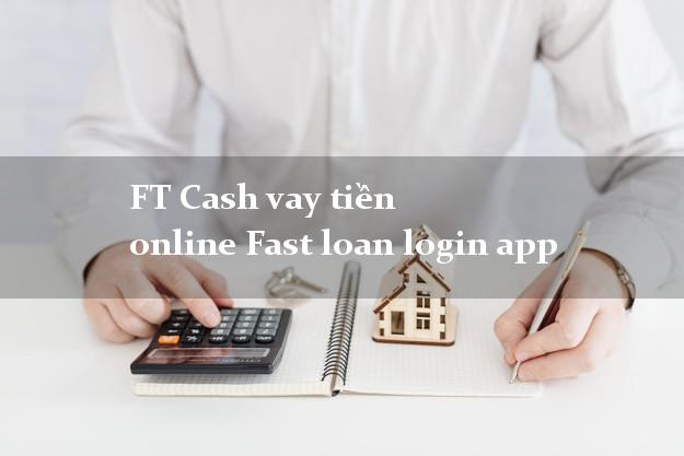 FT Cash vay tiền online Fast loan login app không cần CMND gốc