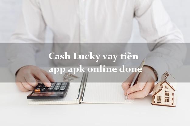 Cash Lucky vay tiền app apk online done không chứng minh thu nhập